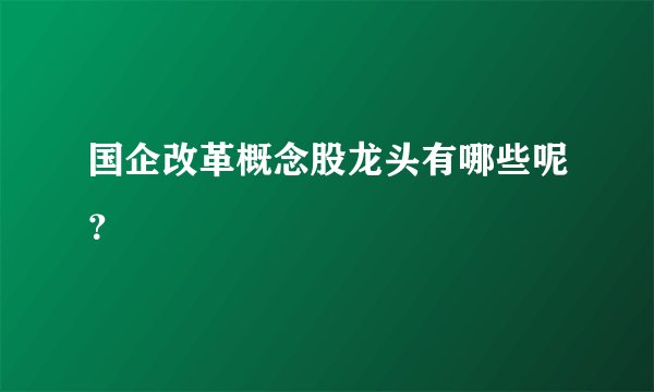 国企改革概念股龙头有哪些呢？