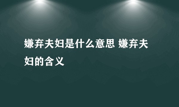 嫌弃夫妇是什么意思 嫌弃夫妇的含义