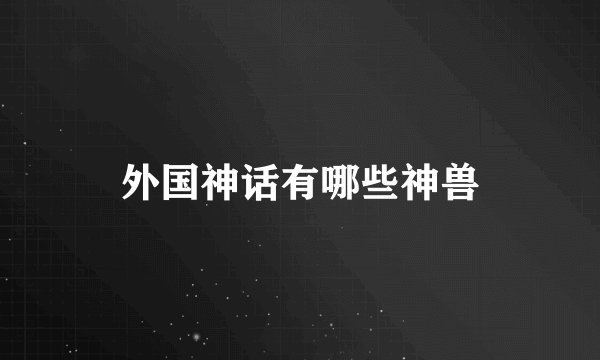 外国神话有哪些神兽