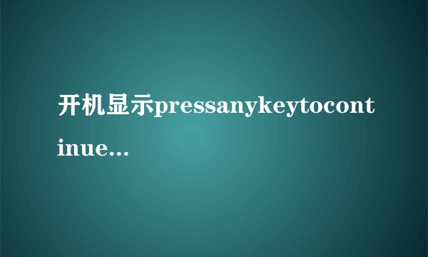 开机显示pressanykeytocontinue怎么解决