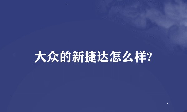 大众的新捷达怎么样?