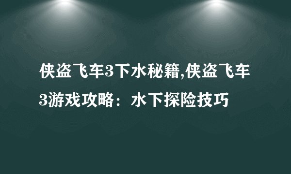 侠盗飞车3下水秘籍,侠盗飞车3游戏攻略：水下探险技巧