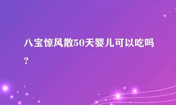 八宝惊风散50天婴儿可以吃吗？