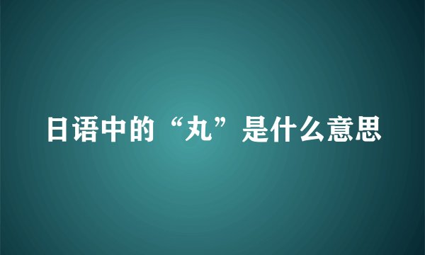 日语中的“丸”是什么意思