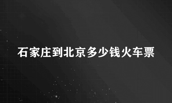 石家庄到北京多少钱火车票