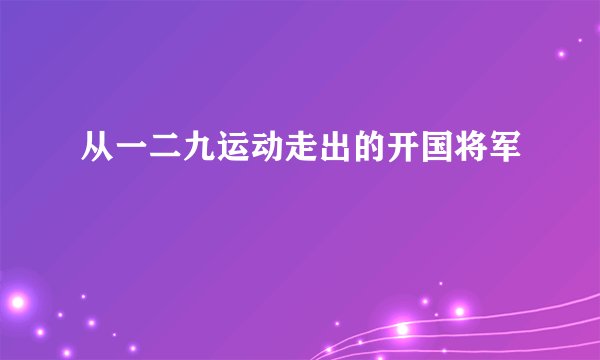 从一二九运动走出的开国将军