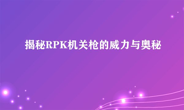 揭秘RPK机关枪的威力与奥秘