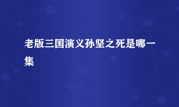 老版三国演义孙坚之死是哪一集