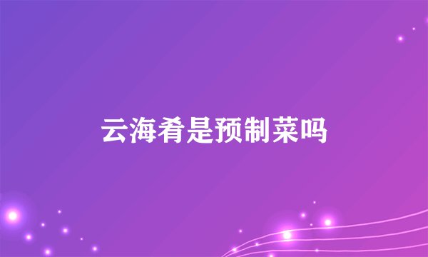云海肴是预制菜吗