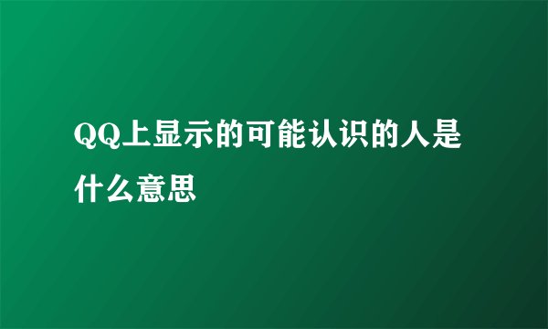 QQ上显示的可能认识的人是什么意思