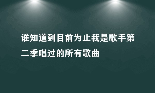谁知道到目前为止我是歌手第二季唱过的所有歌曲