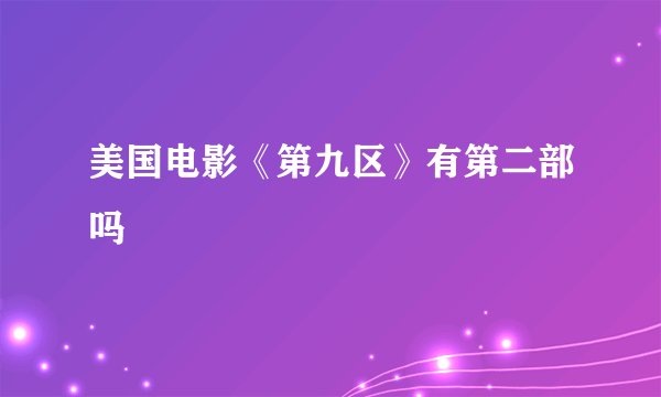 美国电影《第九区》有第二部吗