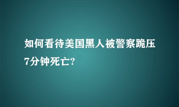 如何看待美国黑人被警察跪压7分钟死亡?
