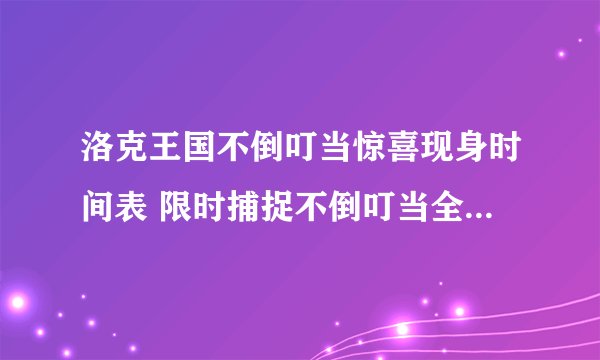 洛克王国不倒叮当惊喜现身时间表 限时捕捉不倒叮当全攻略_洛克王国手游