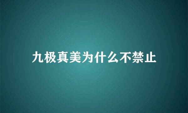 九极真美为什么不禁止