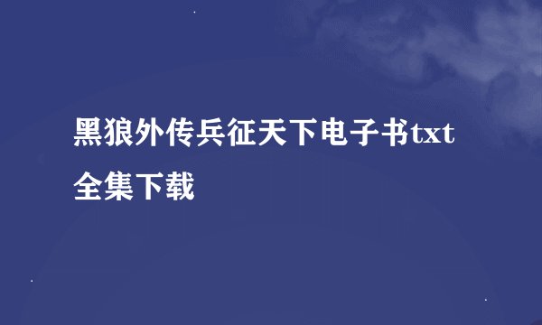 黑狼外传兵征天下电子书txt全集下载