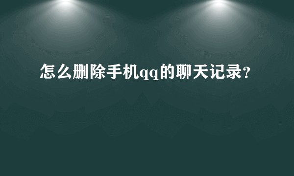 怎么删除手机qq的聊天记录？