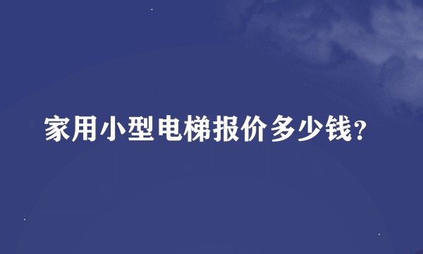家用小型电梯报价多少钱？