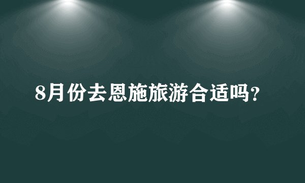 8月份去恩施旅游合适吗？