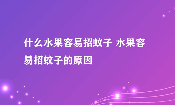 什么水果容易招蚊子 水果容易招蚊子的原因