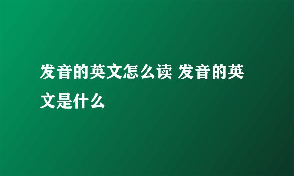 发音的英文怎么读 发音的英文是什么