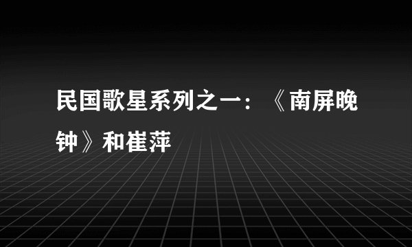 民国歌星系列之一：《南屏晚钟》和崔萍