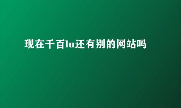 现在千百lu还有别的网站吗