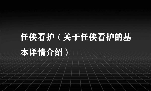 任侠看护（关于任侠看护的基本详情介绍）