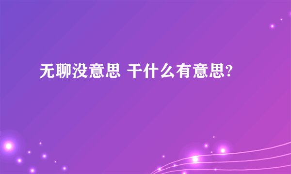 无聊没意思 干什么有意思?