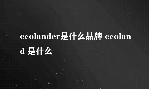 ecolander是什么品牌 ecoland 是什么