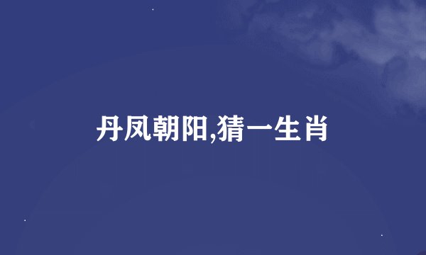 丹凤朝阳,猜一生肖