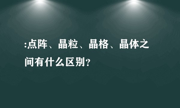 :点阵、晶粒、晶格、晶体之间有什么区别？