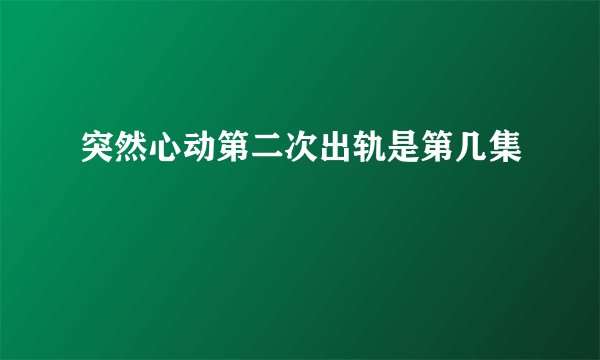 突然心动第二次出轨是第几集