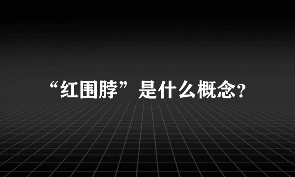 “红围脖”是什么概念？