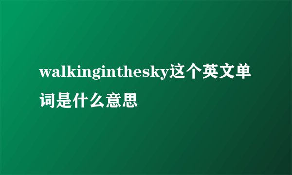 walkinginthesky这个英文单词是什么意思