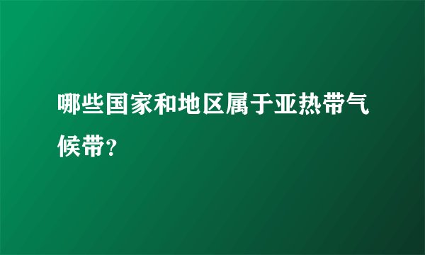 哪些国家和地区属于亚热带气候带？