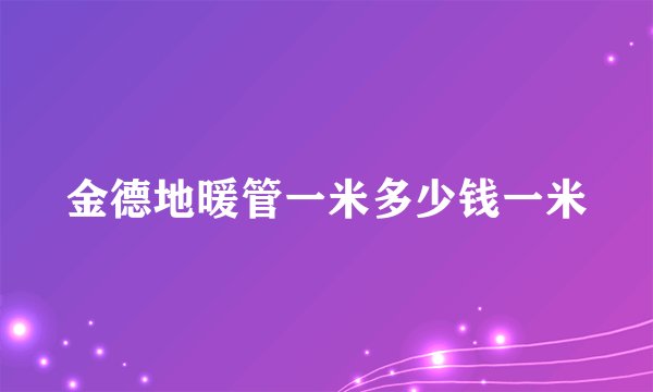 金德地暖管一米多少钱一米
