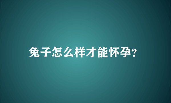 兔子怎么样才能怀孕？