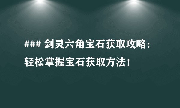 ### 剑灵六角宝石获取攻略：轻松掌握宝石获取方法！