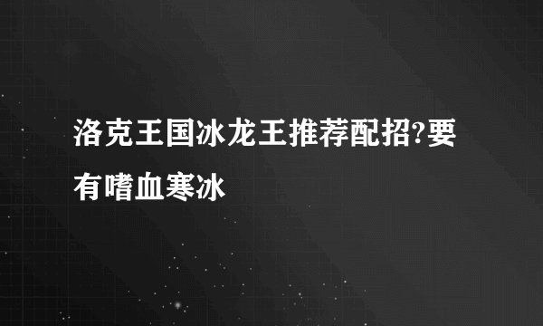 洛克王国冰龙王推荐配招?要有嗜血寒冰