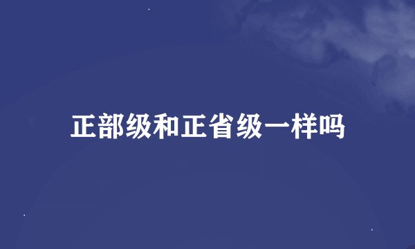 正部级和正省级一样吗