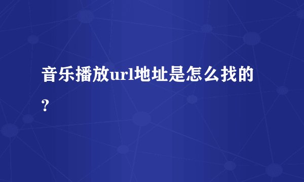 音乐播放url地址是怎么找的？