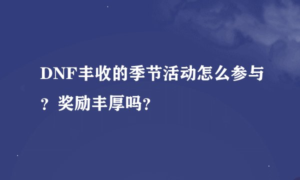 DNF丰收的季节活动怎么参与？奖励丰厚吗？