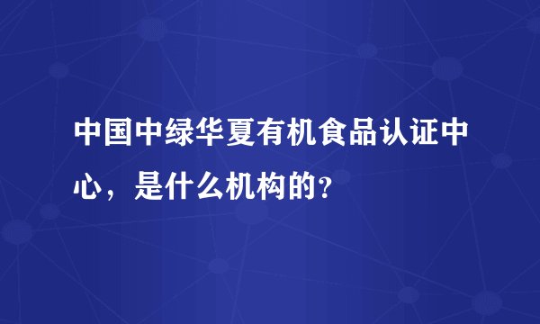 中国中绿华夏有机食品认证中心，是什么机构的？