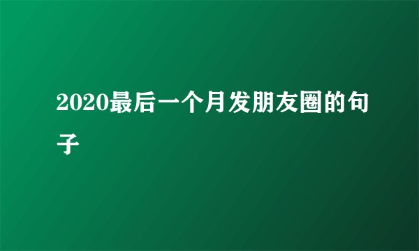 2020最后一个月发朋友圈的句子