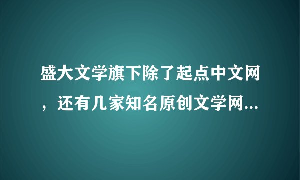 盛大文学旗下除了起点中文网，还有几家知名原创文学网站？大神们帮帮忙