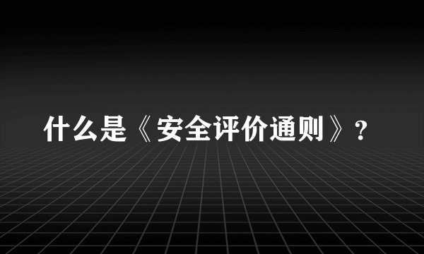 什么是《安全评价通则》？