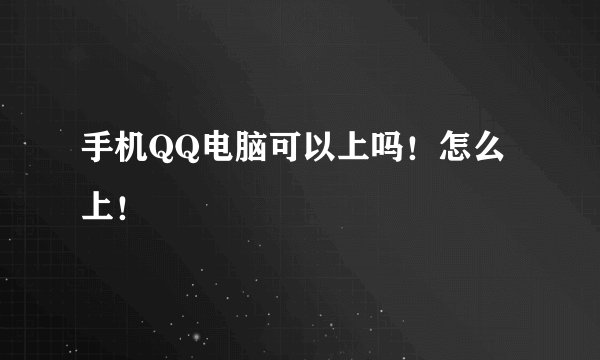 手机QQ电脑可以上吗！怎么上！