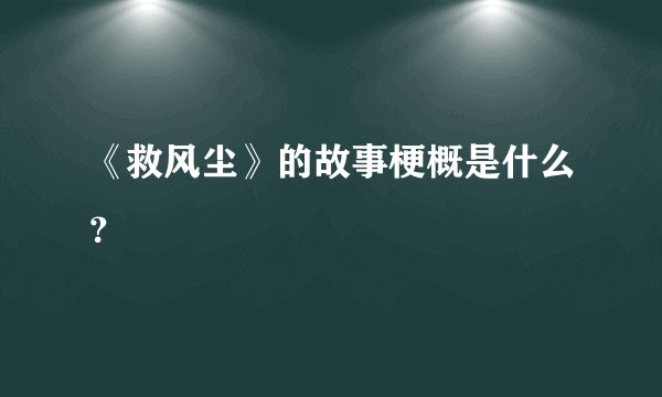 《救风尘》的故事梗概是什么?