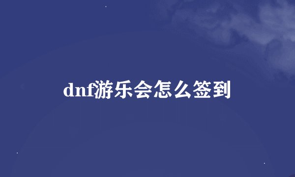 dnf游乐会怎么签到